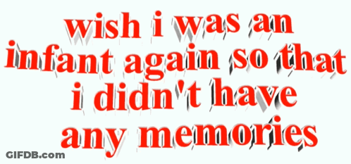 Wish I Was An Infant Again So That I Didn't Have Any Memories GIF