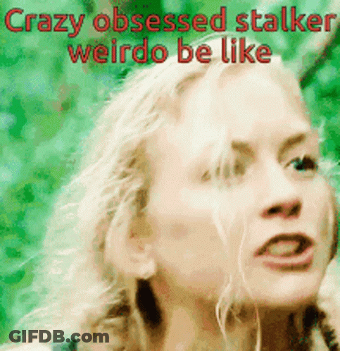 Woman Crazy Obsessed Stalker Weirdo Be Like GIF