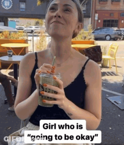 Woman Holding Drink Saying Girl Who Is Going To Be Okay GIF