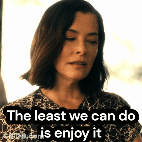 Woman Saying The Least We Can Do Is Enjoy It GIF