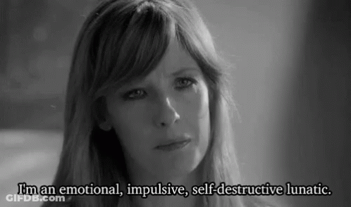 Woman Says I'm An Emotional Impulsive Self Destructive Lunatic GIF