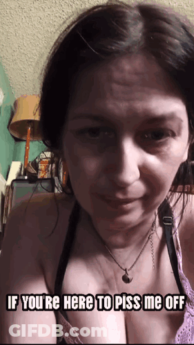 Woman Says If You're Here To Piss Me Off Meme GIF