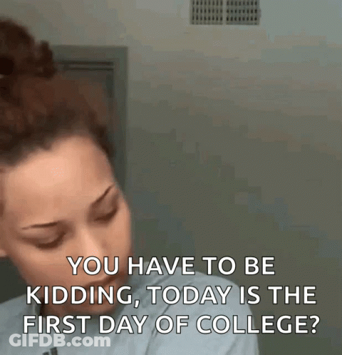 Woman Says You Have To Be Kidding Today Is The First Day Of College GIF