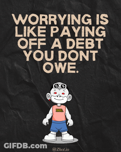 Worrying Is Like Paying Off A Debt You Don't Owe GIF