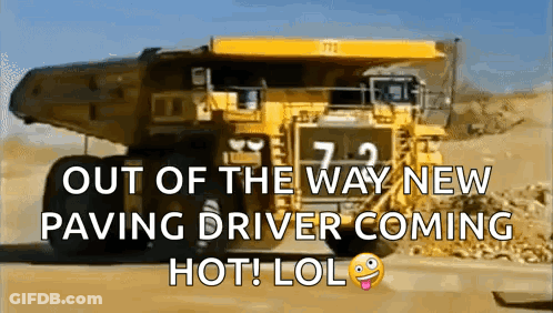 Yellow Dump Truck Saying Out Of The Way New Paving Driver Coming Hot Lol GIF