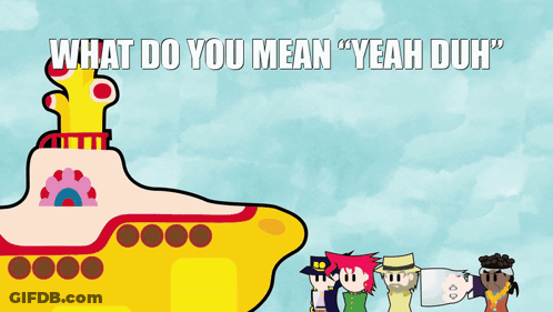 Yellow Submarine With What Do You Mean Yeah Duh GIF