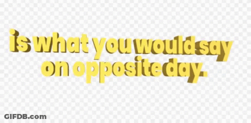Yellow Text That Says " Is What You Would Say On Opposite Day " On A Transparent Background GIF
