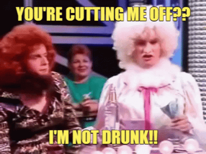 You Didn't Have To Cut Me Off Drunk Girls GIF