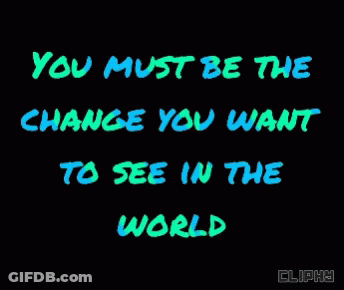 You Must Be The Change You Want To See In The World On Black Background GIF