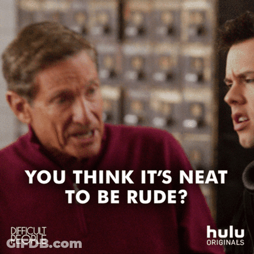 You Think It's Neat To Be Rude GIF