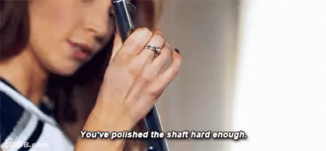 You've Polished The Shaft Hard Enough GIF