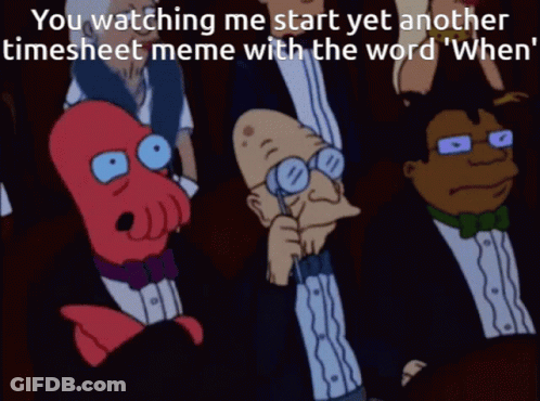 You Watching Me Start Yet Another Timesheet Meme When GIF