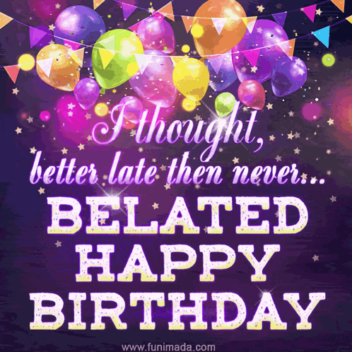 A Birthday Card That Says I Thought Better Late Then Never ... Belated Happy Birthday GIF