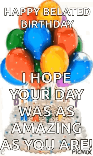 A Birthday Card With Balloons And A Cake That Says `` Happy Belated Birthday I Hope Your Day Was As Amazing As You Are ! GIF