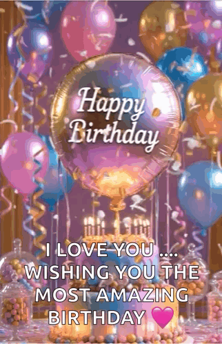 A Birthday Card With Balloons And A Cake With The Words `` I Love You Wishing You The Most Amazing Birthday '' GIF