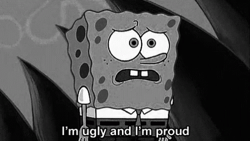 A Black And White Cartoon Of Spongebob Saying `` I 'M Ugly And I 'M Proud '' GIF