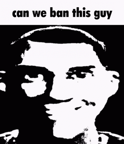 A Black And White Drawing Of A Man 'S Face With The Words " Can We Ban This Guy " Above It GIF