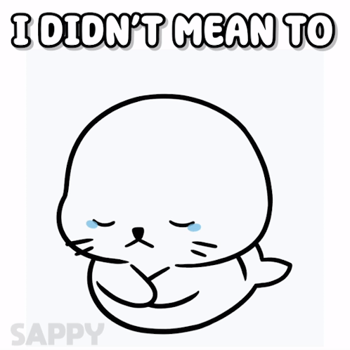 A Black And White Drawing Of A Seal With The Words I Did N't Mean To Above It GIF