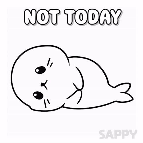 A Black And White Drawing Of A Seal With The Words Not Today Written Above It GIF