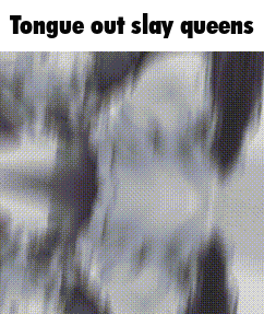 A Black And White Image With The Words Tongue Out Slay Queens Written On It GIF
