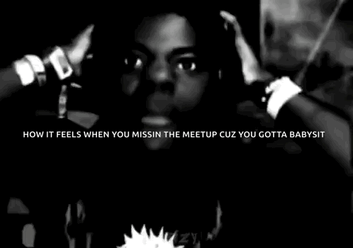 A Black And White Photo Of A Man With The Words `` How It Feels When You Miss The Meetup Cuz You Gotta Babysit '' GIF
