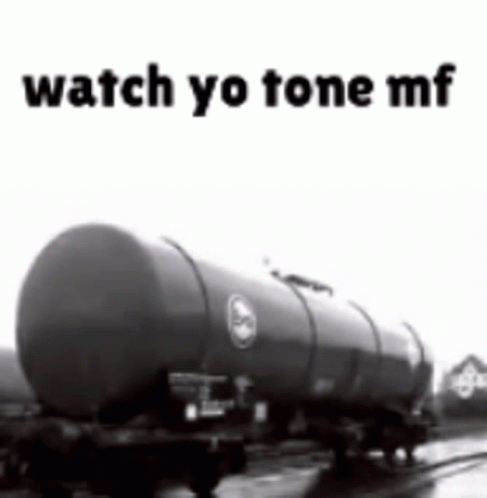 A Black And White Photo Of A Tanker Truck With The Words Watch Yo Tone Mf On The Bottom . GIF