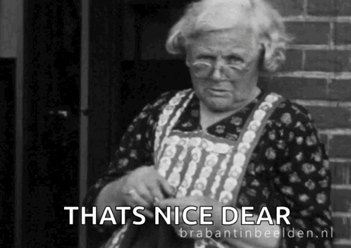 a black and white photo of an elderly woman with the caption that 's nice dear '