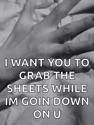 A Black And White Photo Of Two Hands With The Words I Want You To Grab The Sheets While Im Goin Down On U On It GIF