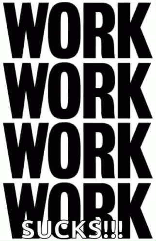 A Black And White Poster That Says Work Work Work Sucks !! GIF