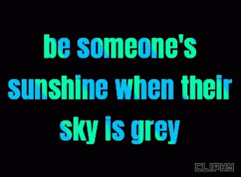 A Black Background With Blue And Green Text That Reads Be Someone 'S Sunshine When Their Sky Is Grey GIF