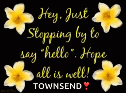 A Black Background With Pink Flowers And The Words " Hey Just Stopping By To Say Hello Hope All Is Well Townsend " GIF
