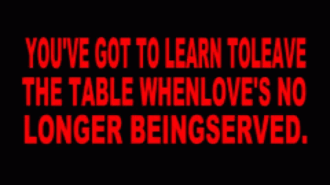A Black Background With Red Text That Says You 'Ve Got To Learn To Leave The Table When Love 'S No Longer Beingserved GIF