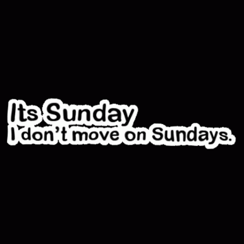 A Black Background With The Words `` It 'S Sunday I Don 'T Move On Sundays '' GIF