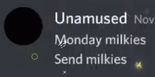 A Black Background With The Words Unamused Nov Monday Milkies Send Milkies On It GIF