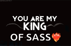 A Black Background With The Words You Are My King Of Sass On It GIF