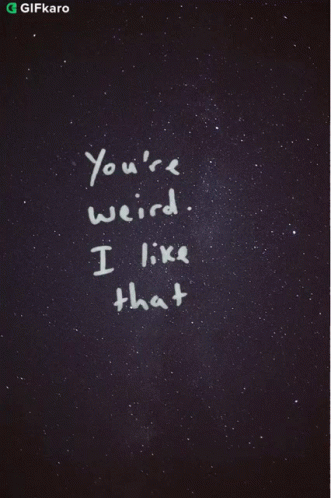 A Black Background With The Words You 'Re Weird I Like That Written In White GIF
