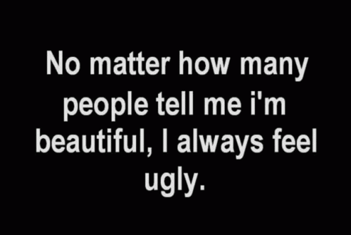 A Black Background With White Text That Says No Matter How Many People Tell Me I 'M Beautiful I Always Feel Ugly GIF