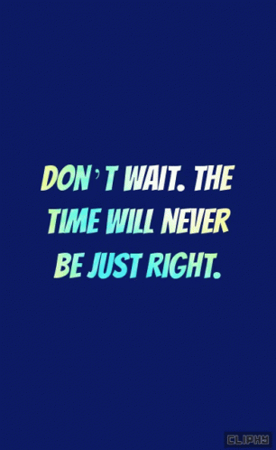 A Blue Background With The Words Don T Wait The Time Will Never Be Just Right GIF