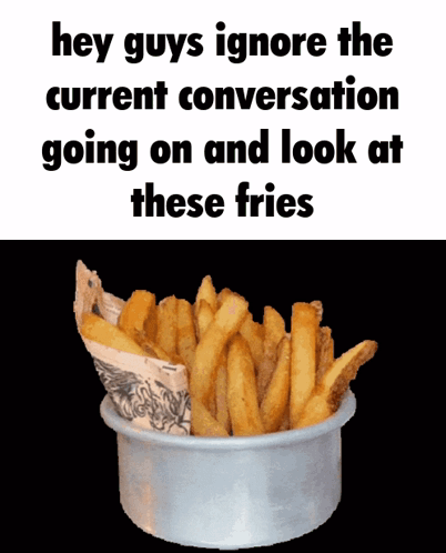 A Bowl Of French Fries With The Words Hey Guys Ignore The Current Conversation Going On And Look At These Fries Below It GIF