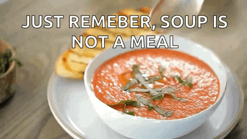 A Bowl Of Soup Is On A Plate With The Words Just Remember Soup Is Not A Meal Below It GIF