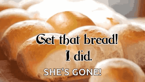 A Bunch Of Rolls With The Words Get That Bread I Did She 'S Gone Below Them GIF