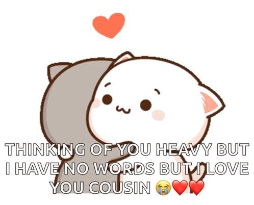 A Cartoon Cat Says Thinking Of You Heavy But I Have No Words But I Love You Cousin .. GIF