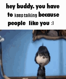 A Cartoon Character Is Saying `` Hey Buddy , You Have To Keep Talking Because People Like You ! '' GIF