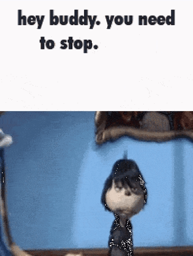A Cartoon Character Says Hey Buddy , You Need To Stop GIF
