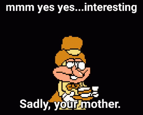 A Cartoon Character Says " Mmmm Yes Yes Interesting Sadly Your Mother " On A Black Background GIF