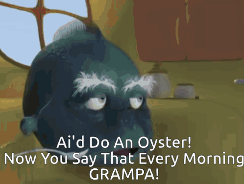 A Cartoon Character With A Mustache Says " Ai 'D Do An Oyster Now You Say That Every Morning Grampa " GIF