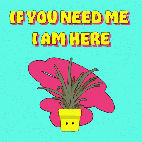 A Cartoon Drawing Of A Plant With The Words If You Need Me I Am Here Above It GIF