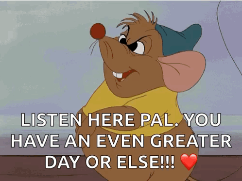 A Cartoon Mouse Says Listen Here Pal You Have An Even Greater Day Or Else ! GIF