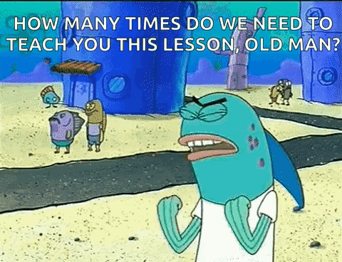 A Cartoon Of A Fish Saying `` How Many Times Do We Need To Teach You This Lesson Old Man '' . GIF