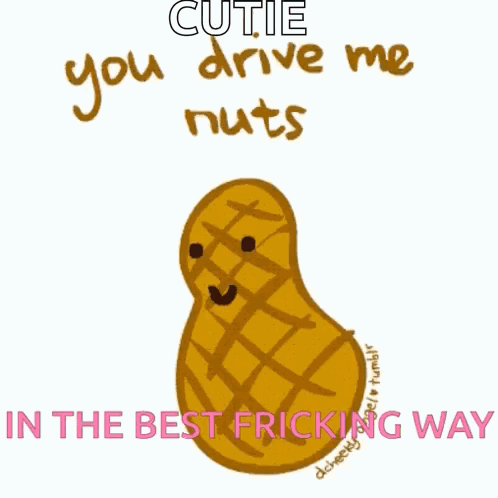 A Cartoon Of A Peanut With The Words " Cutie You Drive Me Nuts In The Best Fricking Way " Below It GIF